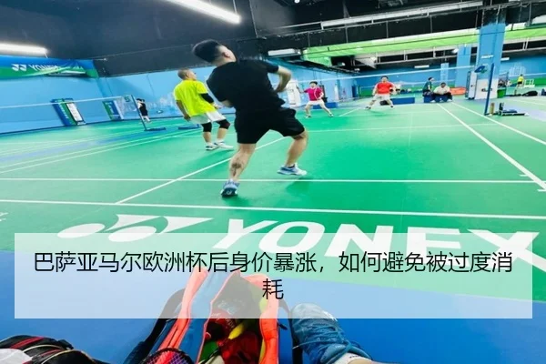 巴萨亚马尔欧洲杯后身价暴涨，如何避免被过度消耗